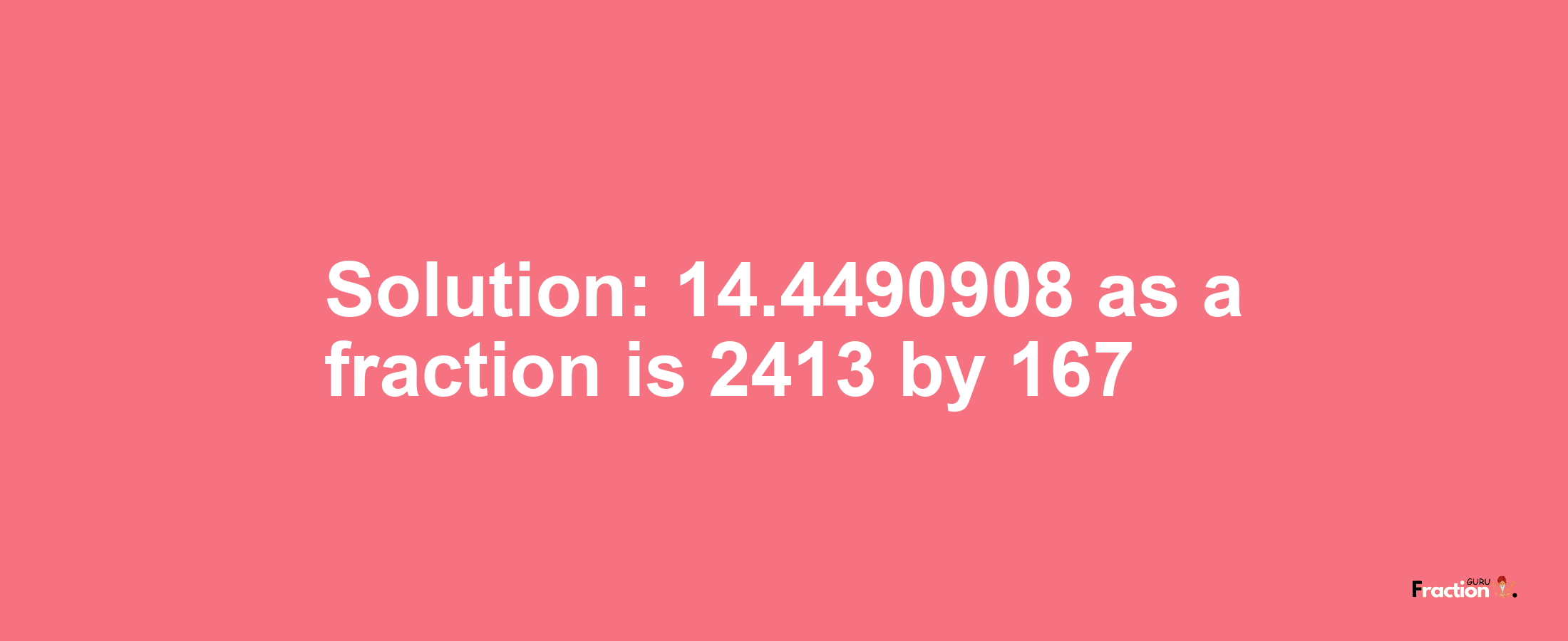 Solution:14.4490908 as a fraction is 2413/167